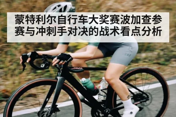 蒙特利尔自行车大奖赛波加查参赛与冲刺手对决的战术看点分析