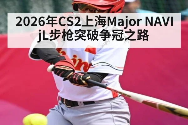 2026年CS2上海Major NAVI jL步枪突破争冠之路