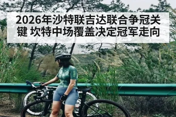2026年沙特联吉达联合争冠关键 坎特中场覆盖决定冠军走向