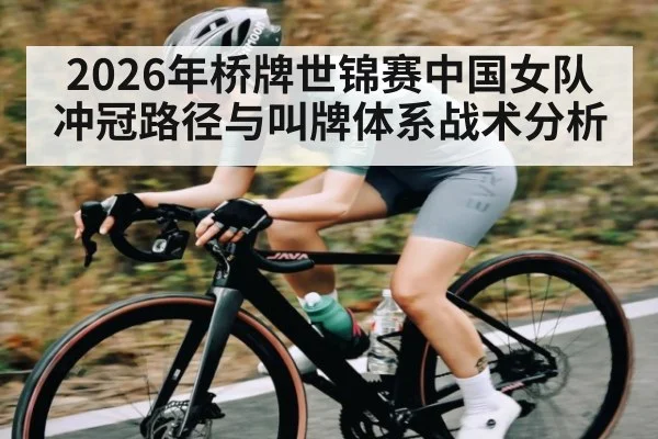2026年桥牌世锦赛中国女队冲冠路径与叫牌体系战术分析